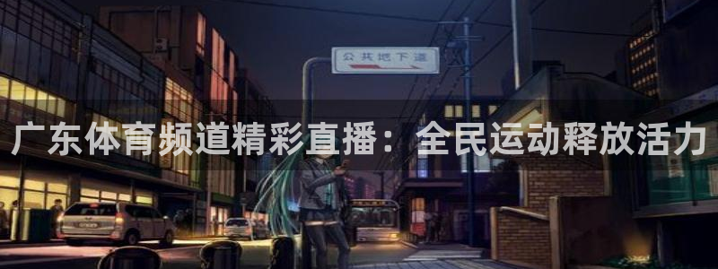 广东体育频道精彩直播：全民运动释放活力