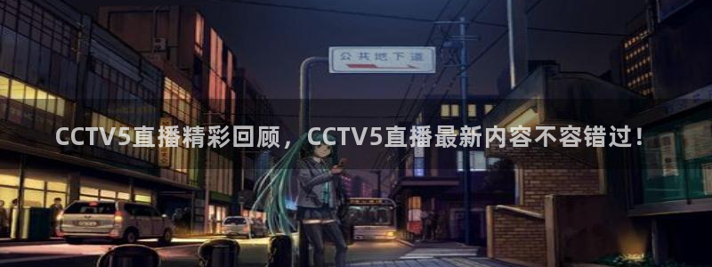 CCTV5直播精彩回顾，CCTV5直播最新内容不容错过！