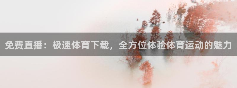 免费直播：极速体育下载，全方位体验体育运动的魅力